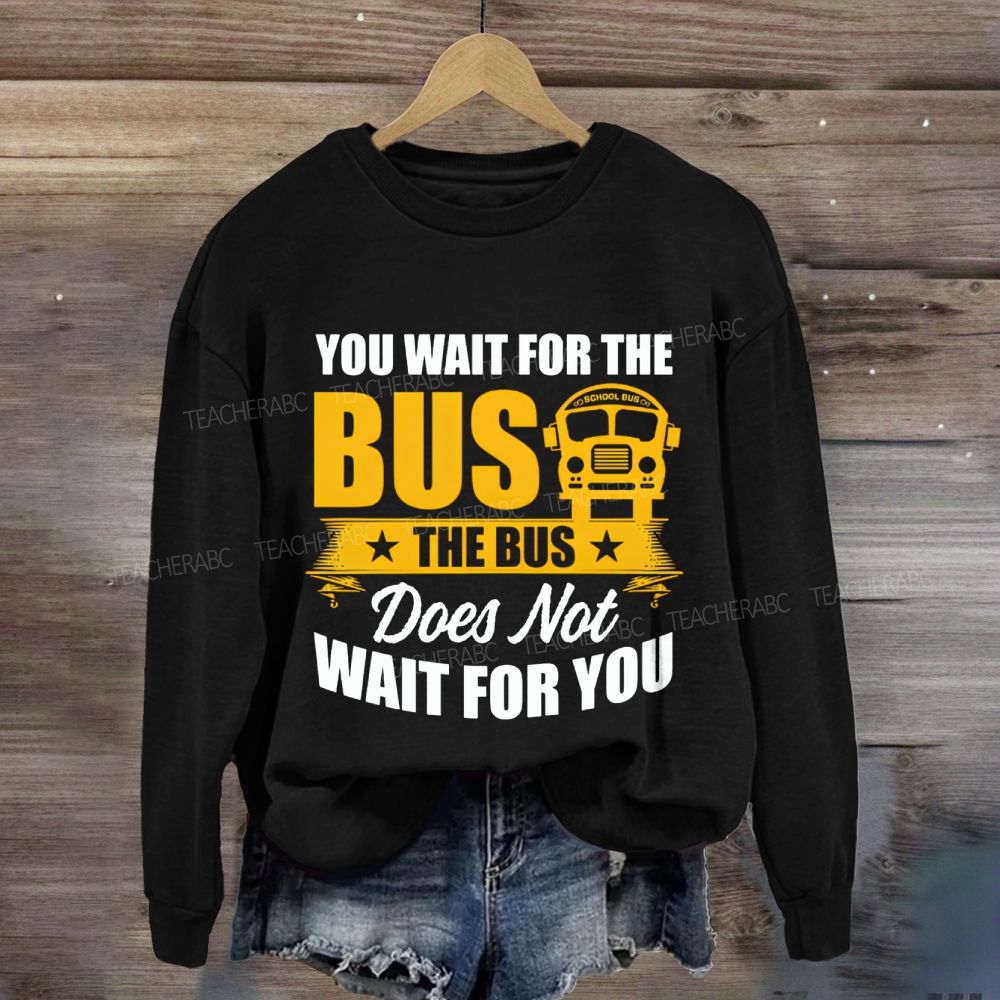 You Wait For The Bus The Bus Does Not Wait For You Sweatshirt