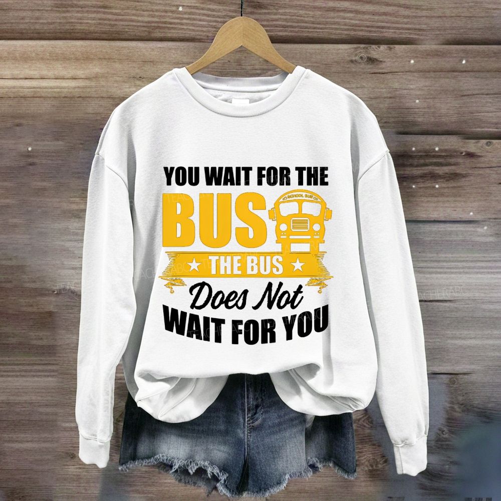 You Wait For The Bus The Bus Does Not Wait For You Sweatshirt