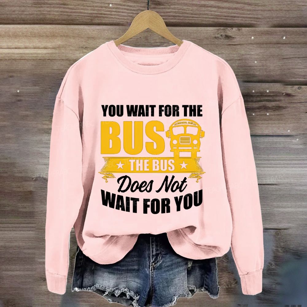 You Wait For The Bus The Bus Does Not Wait For You Sweatshirt