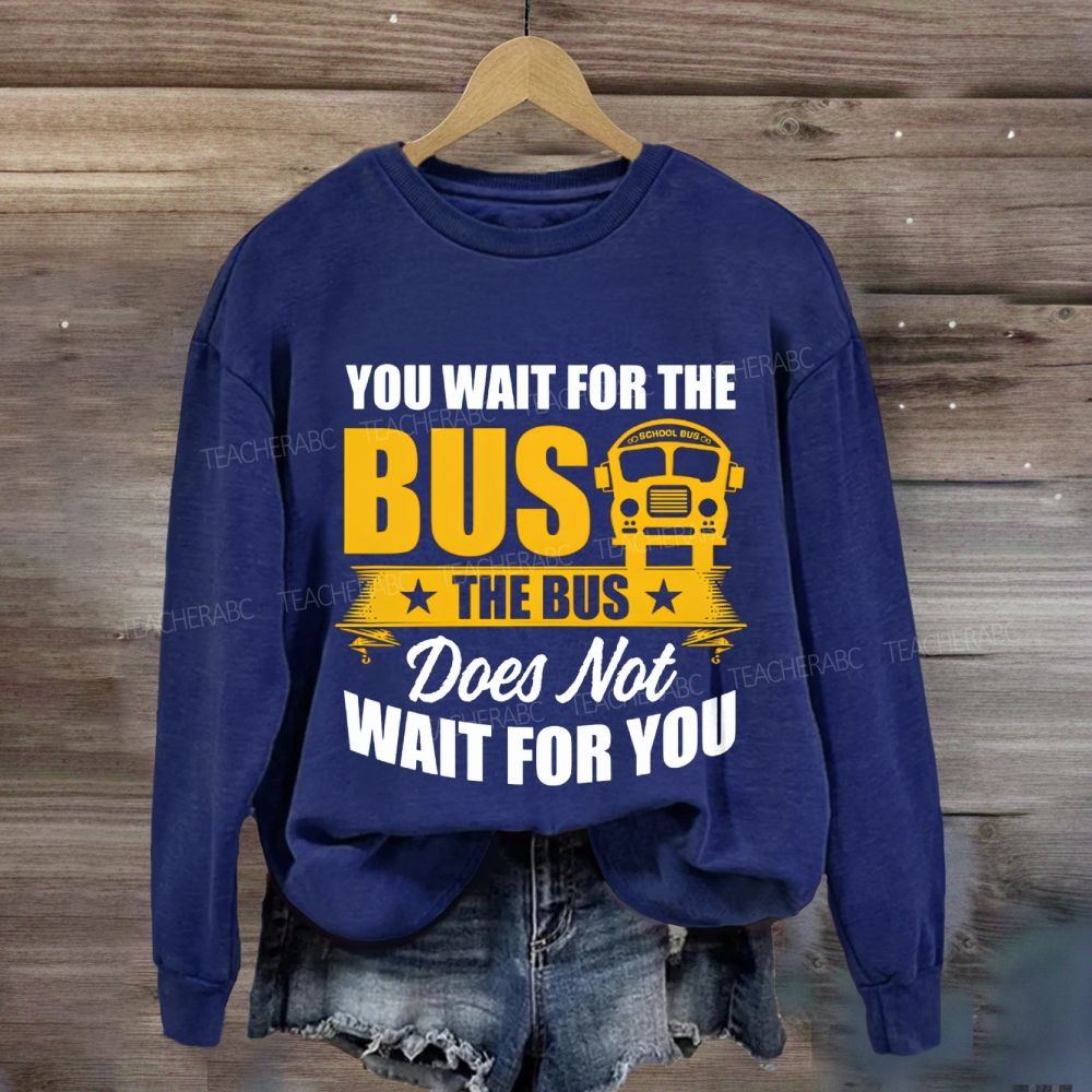 You Wait For The Bus The Bus Does Not Wait For You Sweatshirt