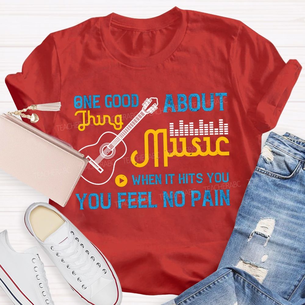 One Good About Music What It Is You Feel No Pain T-shirt