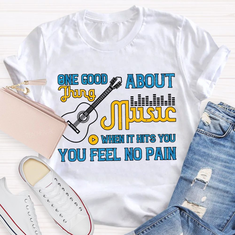 One Good About Music What It Is You Feel No Pain T-shirt