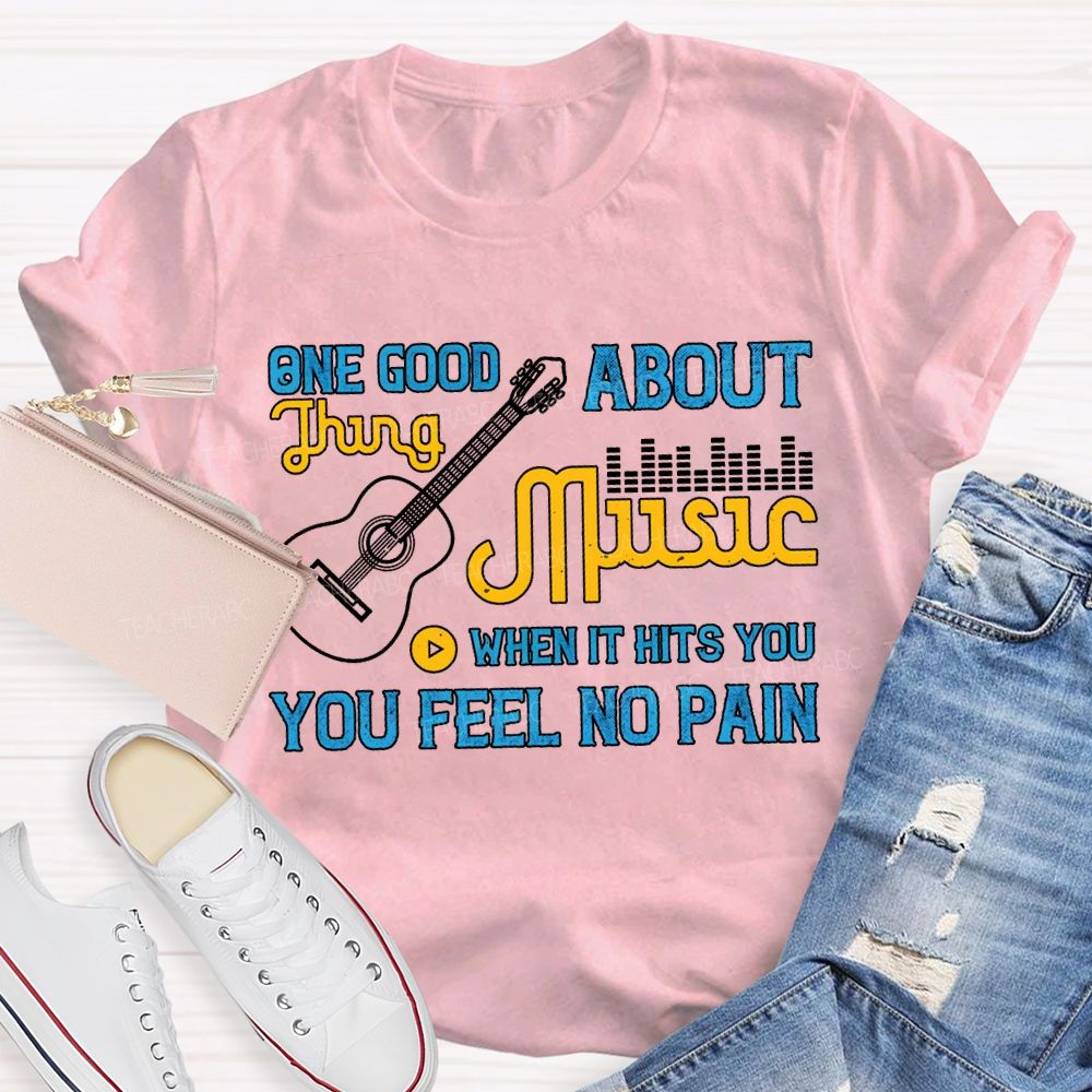 One Good About Music What It Is You Feel No Pain T-shirt