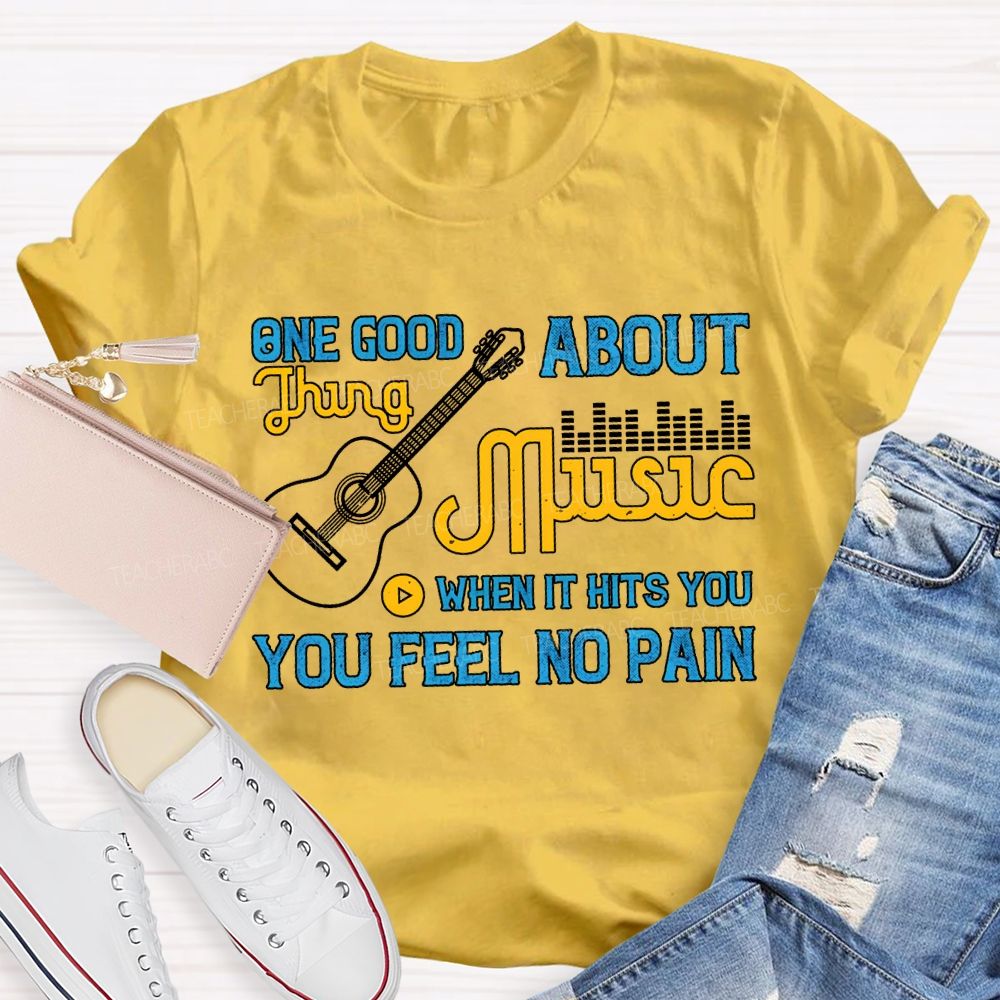 One Good About Music What It Is You Feel No Pain T-shirt