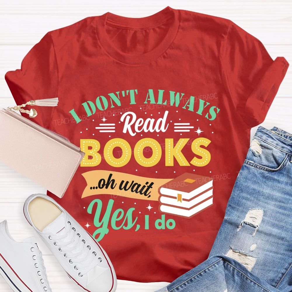 I Don'T Always Read Books Oh Wait Yes I Do T-shirt
