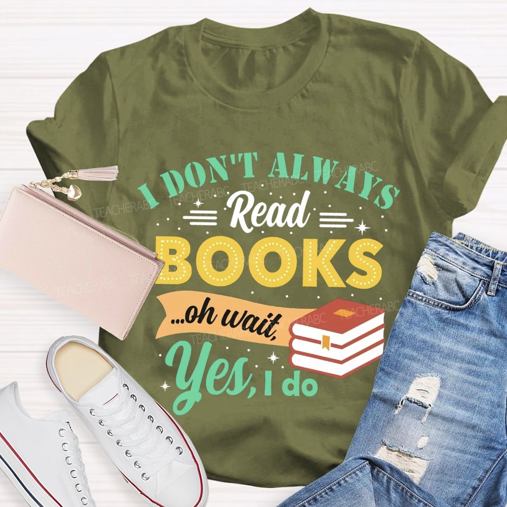 I Don'T Always Read Books Oh Wait Yes I Do T-shirt