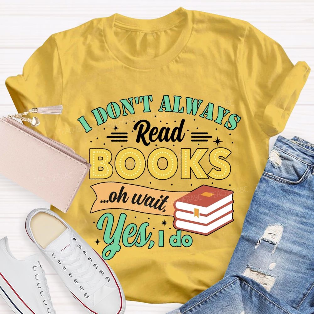 I Don'T Always Read Books Oh Wait Yes I Do T-shirt