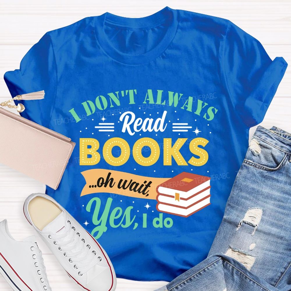 I Don'T Always Read Books Oh Wait Yes I Do T-shirt