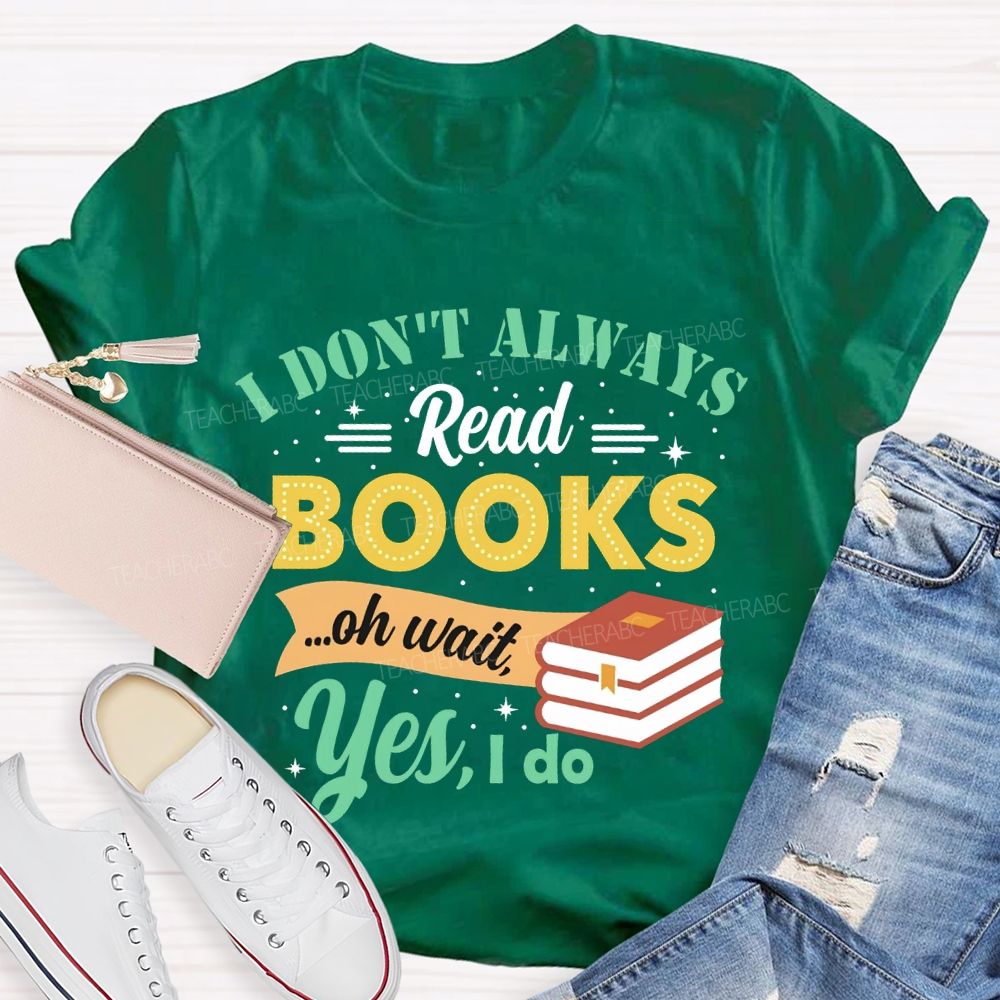 I Don'T Always Read Books Oh Wait Yes I Do T-shirt