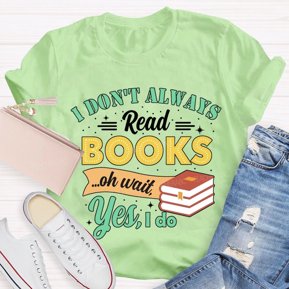 I Don'T Always Read Books Oh Wait Yes I Do T-shirt