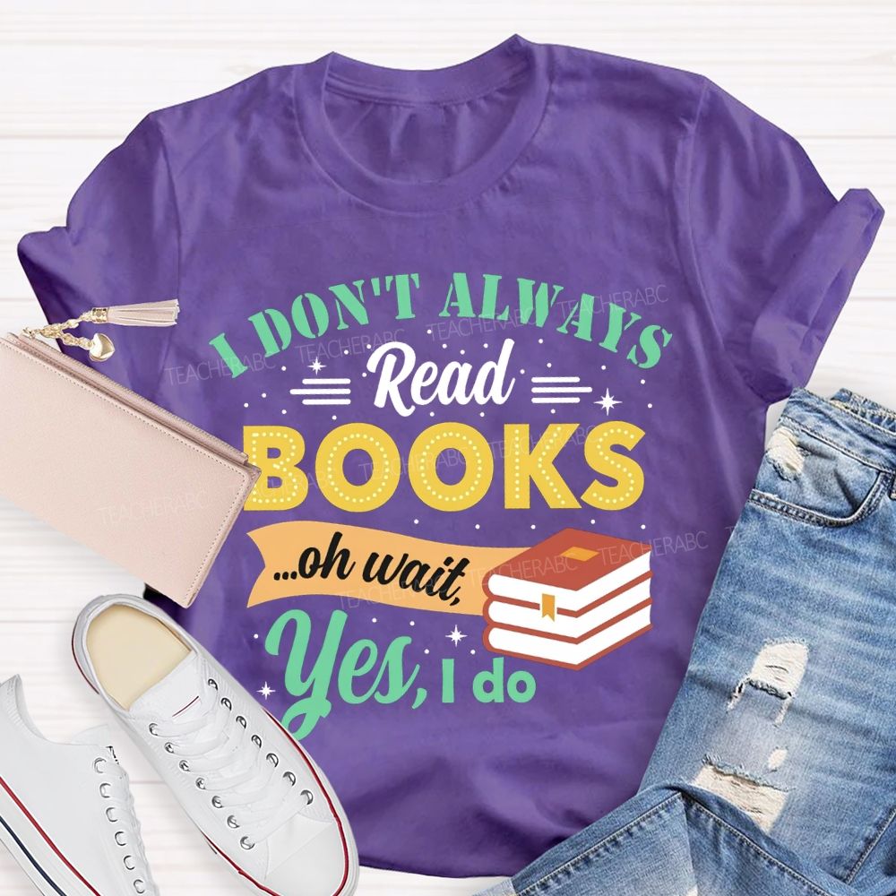 I Don'T Always Read Books Oh Wait Yes I Do T-shirt