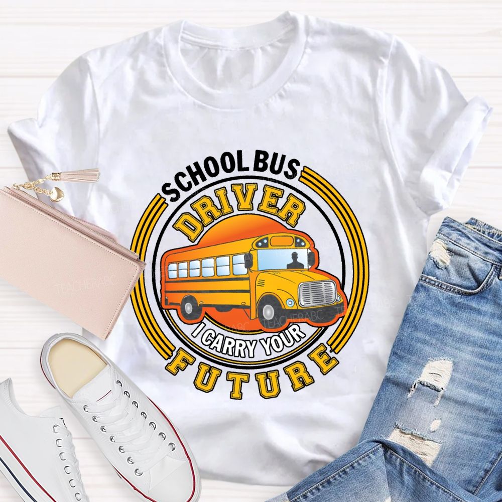 School Bus Driver I Carry Your Future T-shirt