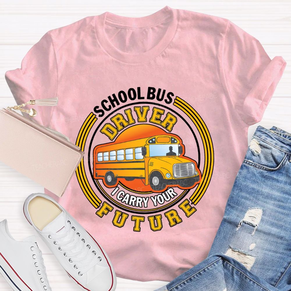 School Bus Driver I Carry Your Future T-shirt