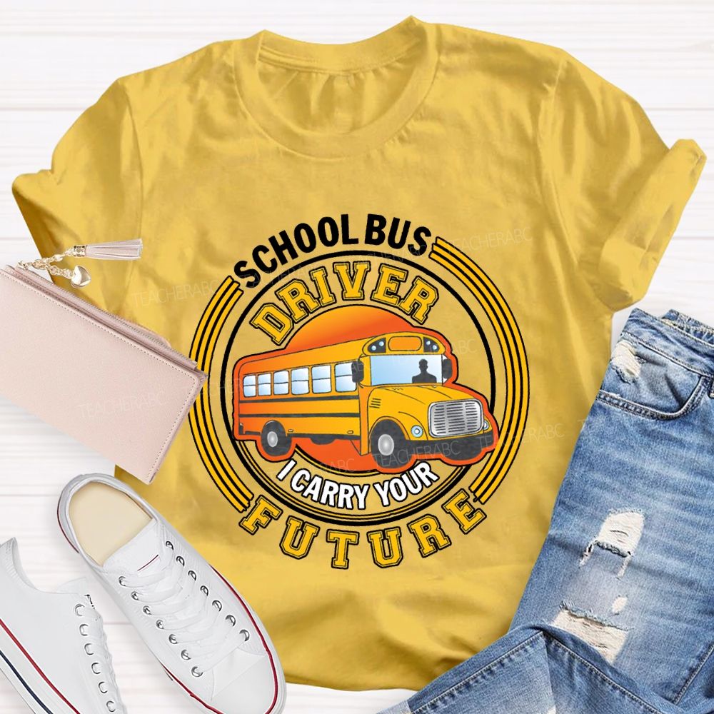 School Bus Driver I Carry Your Future T-shirt