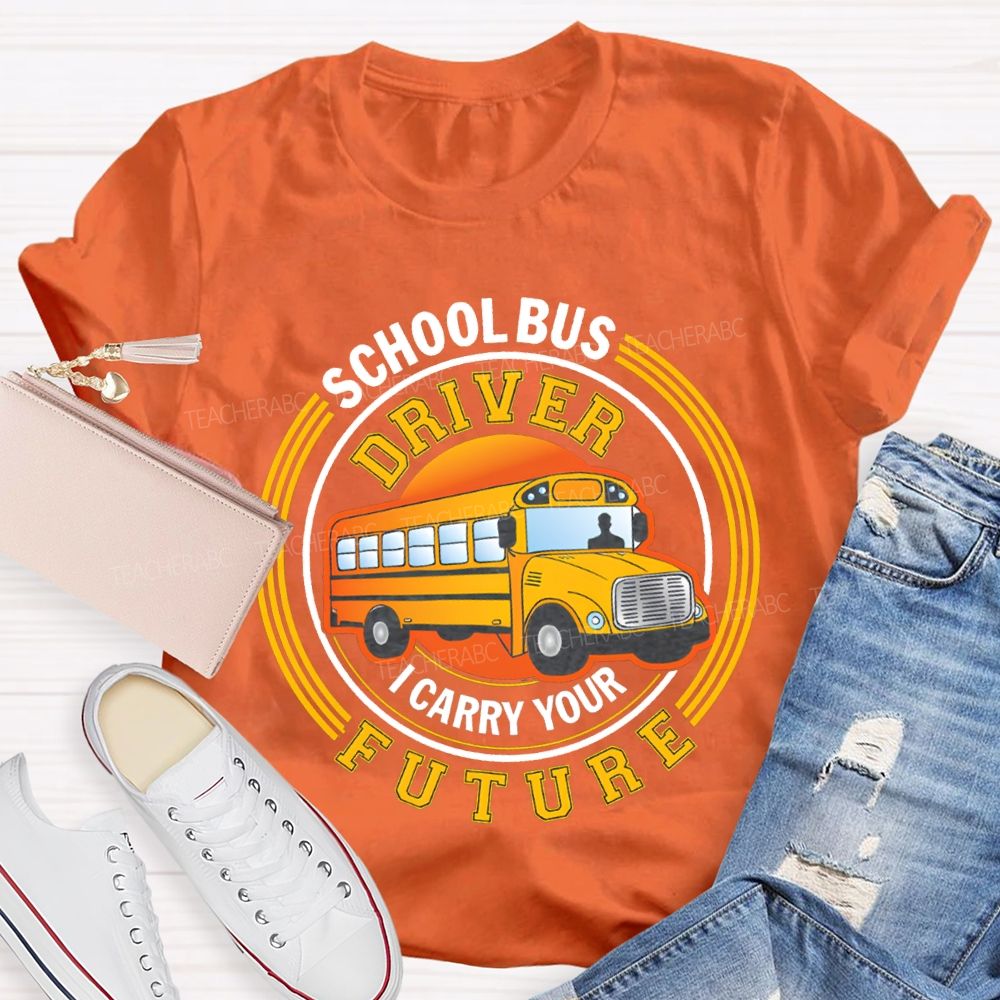 School Bus Driver I Carry Your Future T-shirt