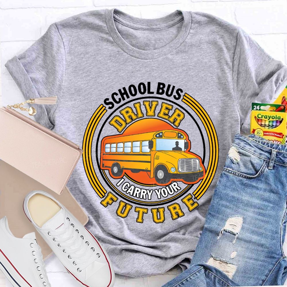 School Bus Driver I Carry Your Future T-shirt