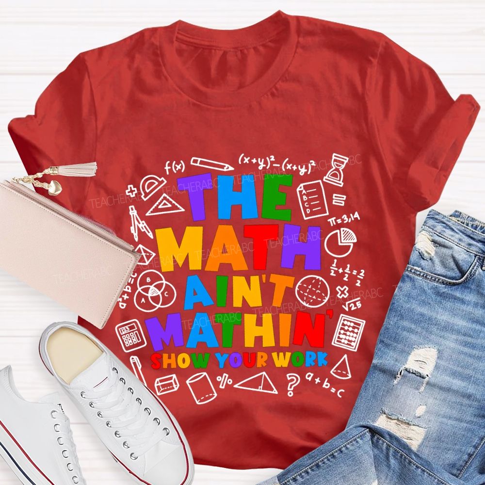 The Math Ain'T Mathin' Show Your Work T-shirt