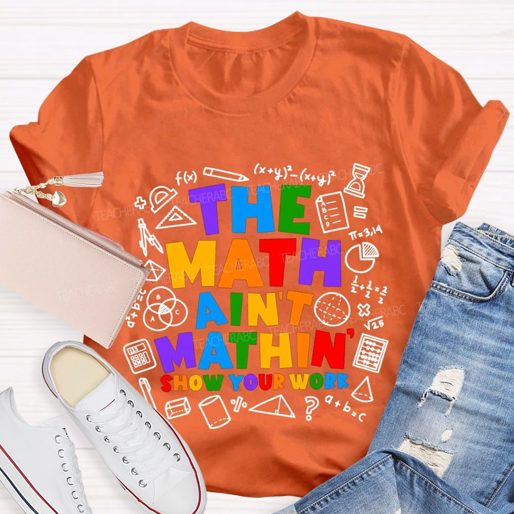 The Math Ain'T Mathin' Show Your Work T-shirt
