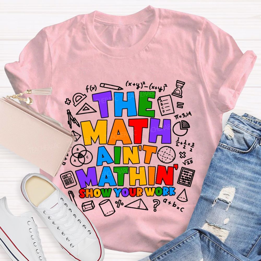 The Math Ain'T Mathin' Show Your Work T-shirt