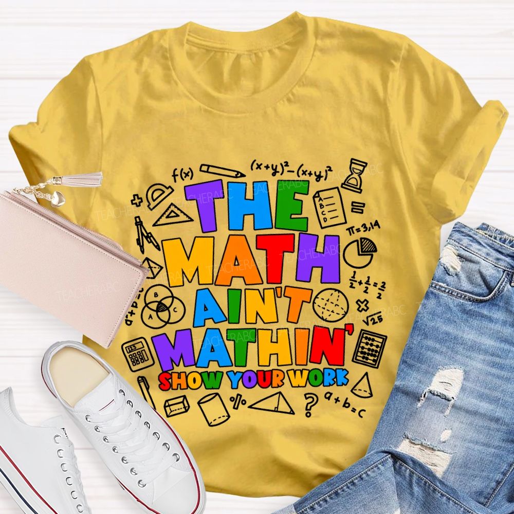 The Math Ain'T Mathin' Show Your Work T-shirt