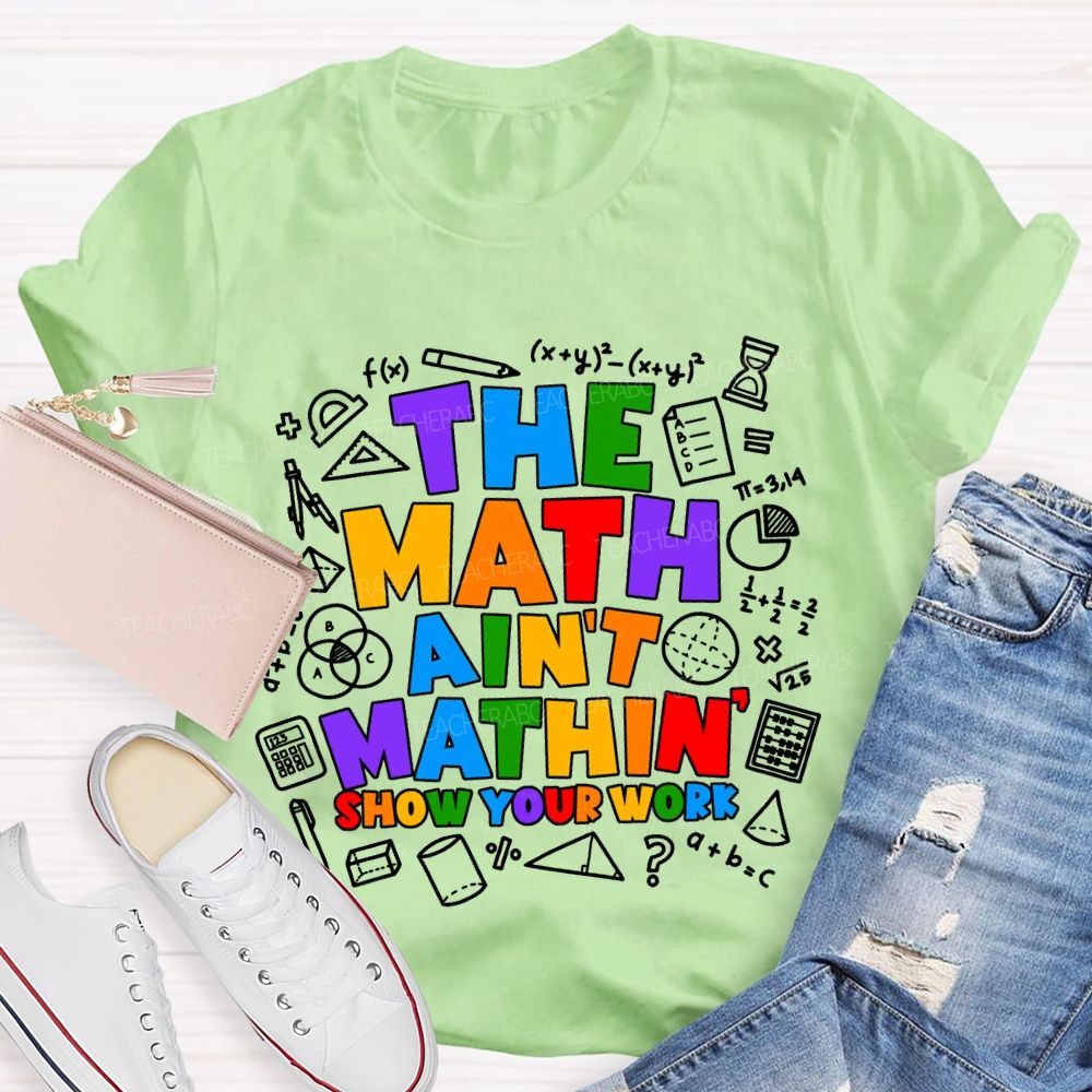 The Math Ain'T Mathin' Show Your Work T-shirt