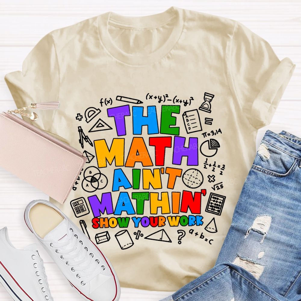 The Math Ain'T Mathin' Show Your Work T-shirt