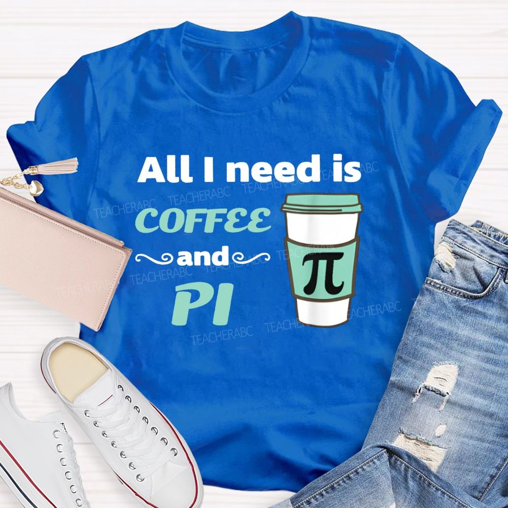 All I Need Is Coffee And Pi Math Teacher T-shirt