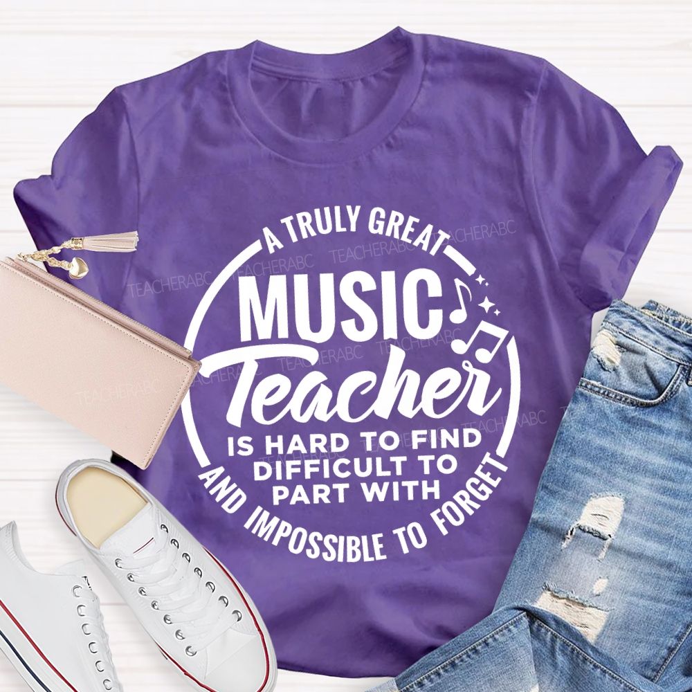 A Truly Great Music Teacher Is Hard To Find Difficult To Part With And Impossible To Forget T-shirt