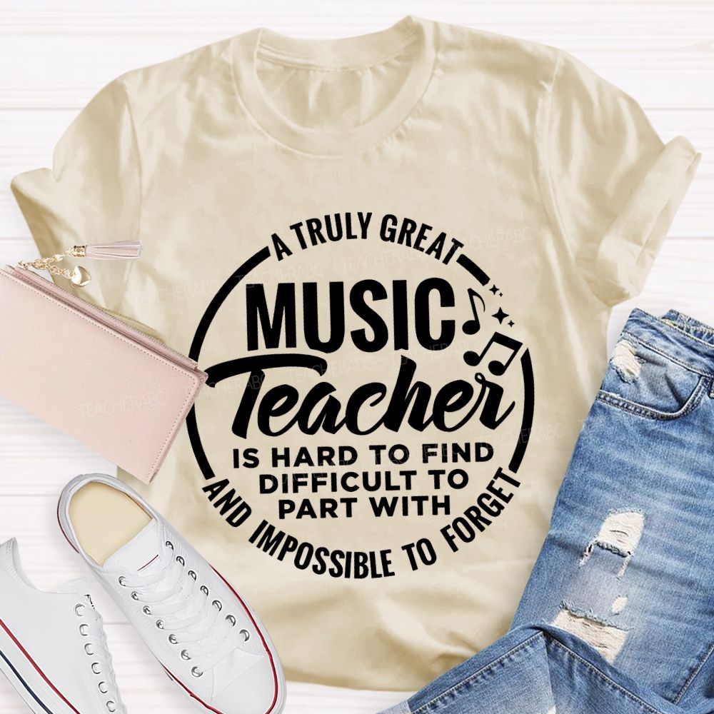 A Truly Great Music Teacher Is Hard To Find Difficult To Part With And Impossible To Forget T-shirt