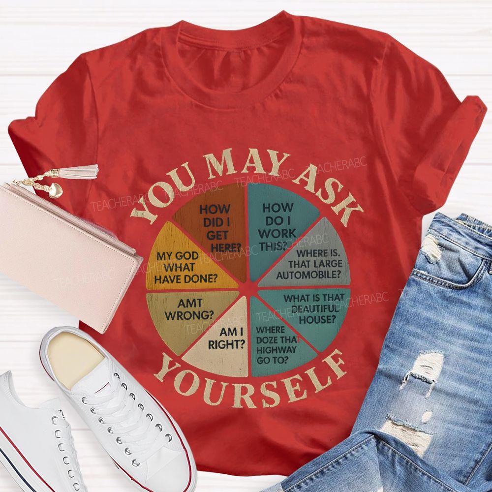 You May Ask Yourself How Did I Get Here T-shirt