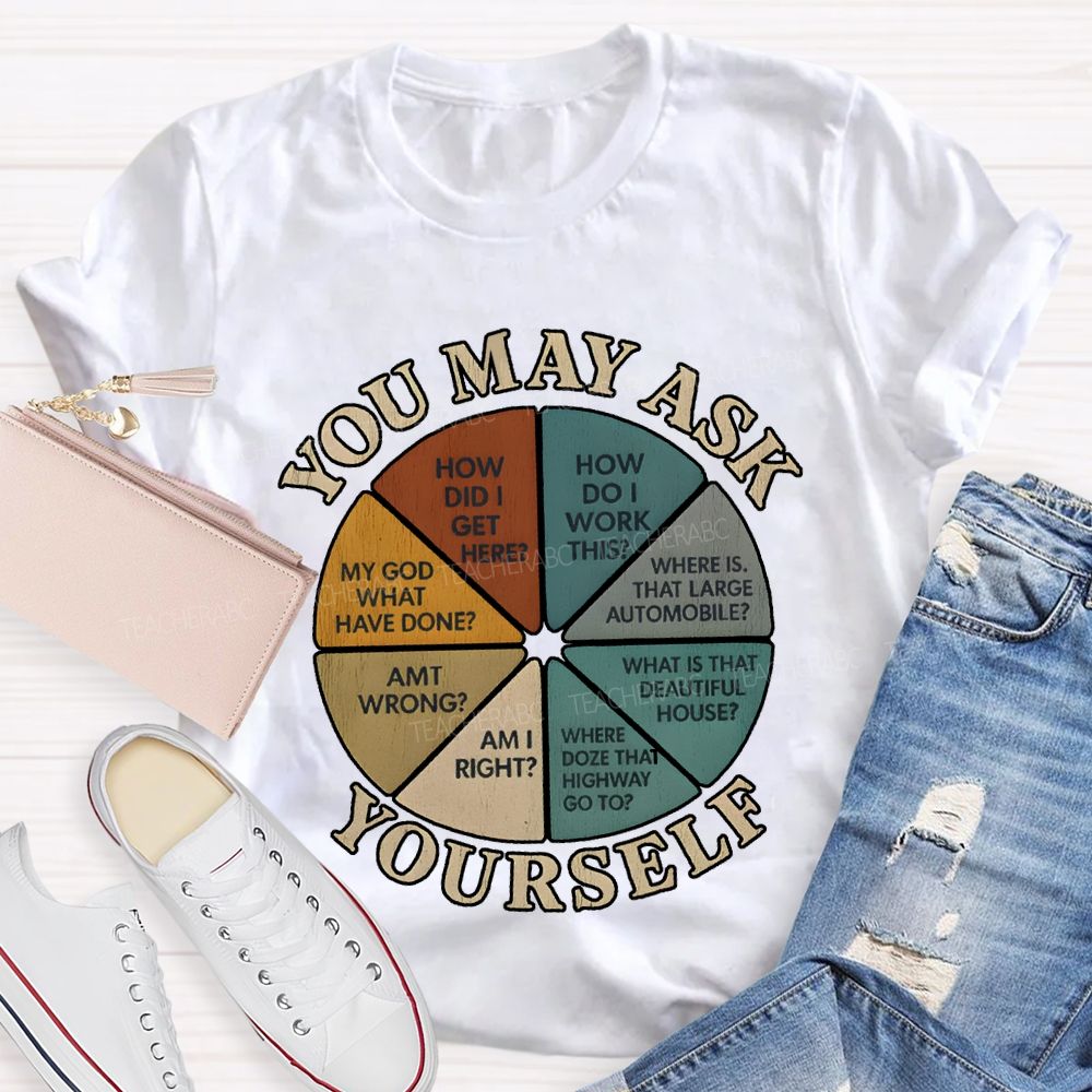 You May Ask Yourself How Did I Get Here T-shirt