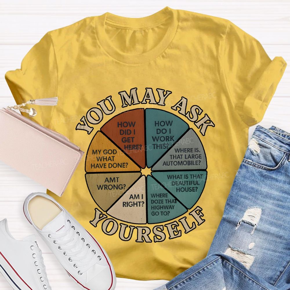 You May Ask Yourself How Did I Get Here T-shirt