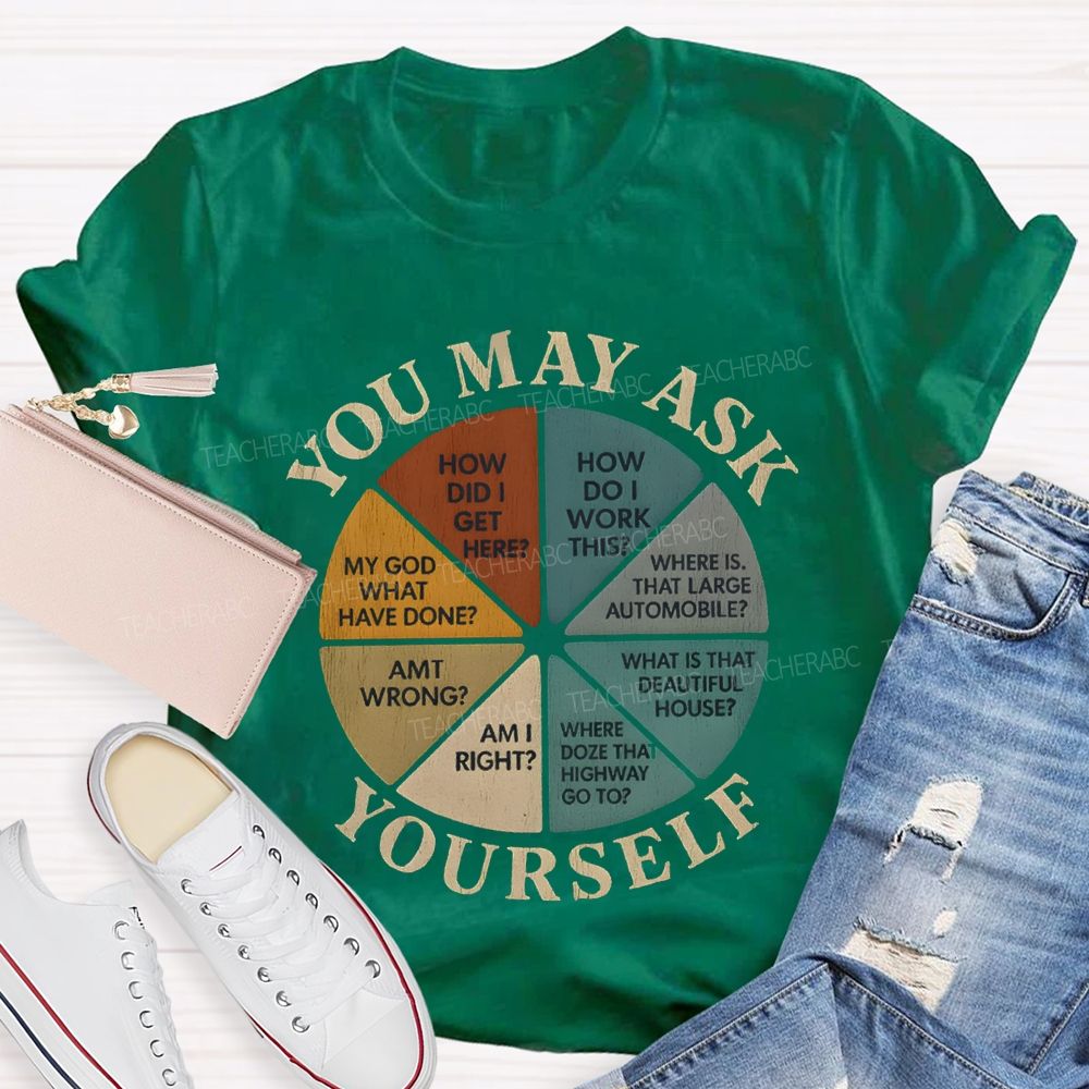 You May Ask Yourself How Did I Get Here T-shirt