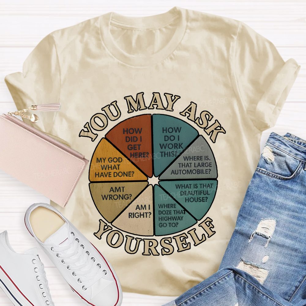 You May Ask Yourself How Did I Get Here T-shirt