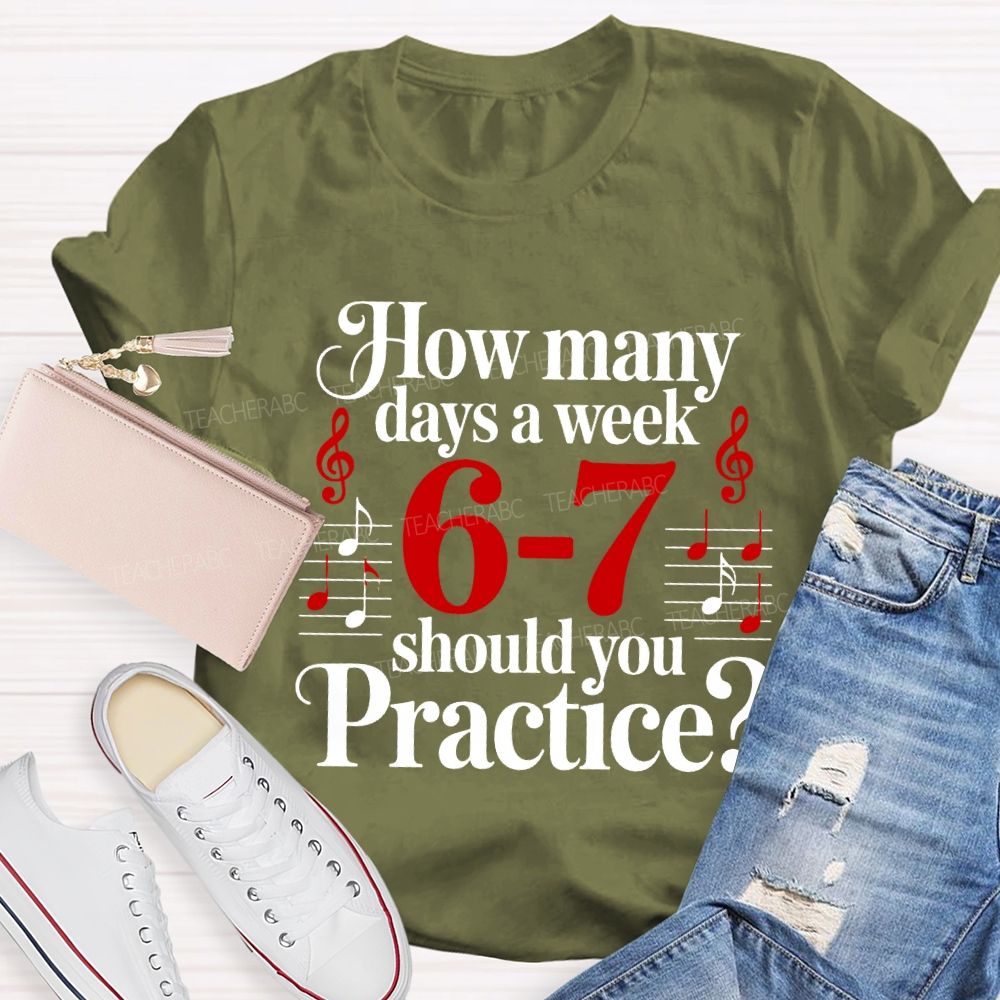 How Many Days A Week 6-7 Should You Practice Music Teacher T-shirt