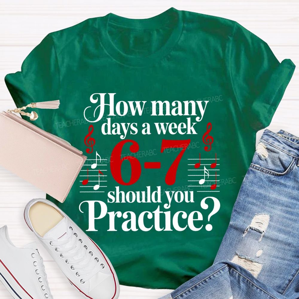 How Many Days A Week 6-7 Should You Practice Music Teacher T-shirt