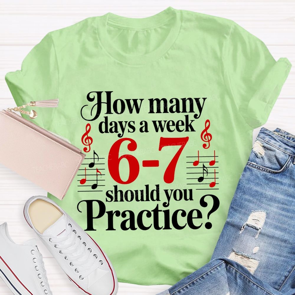 How Many Days A Week 6-7 Should You Practice Music Teacher T-shirt