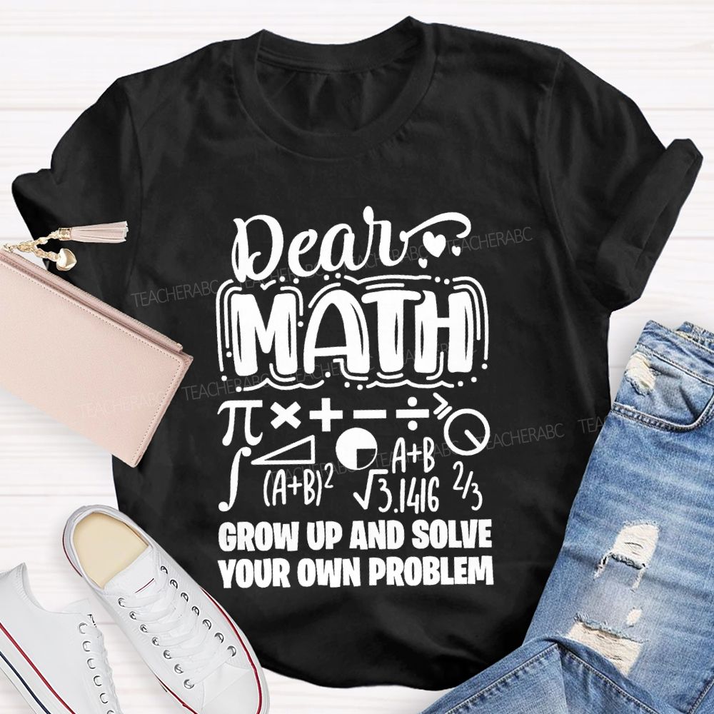 Dear Math Grow Up And Solve Your Own Problem T-shirt