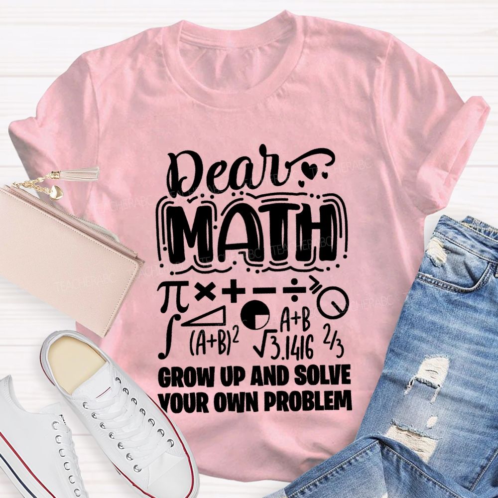 Dear Math Grow Up And Solve Your Own Problem T-shirt
