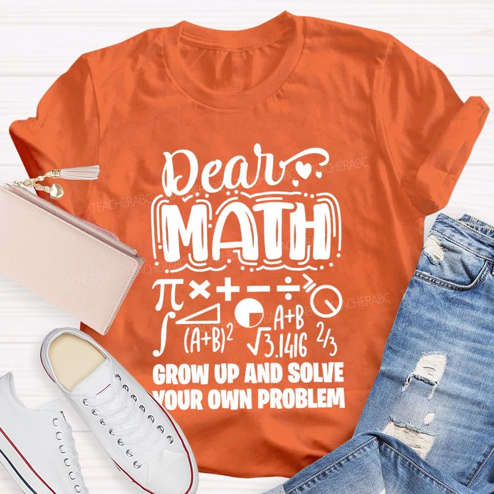 Dear Math Grow Up And Solve Your Own Problem T-shirt