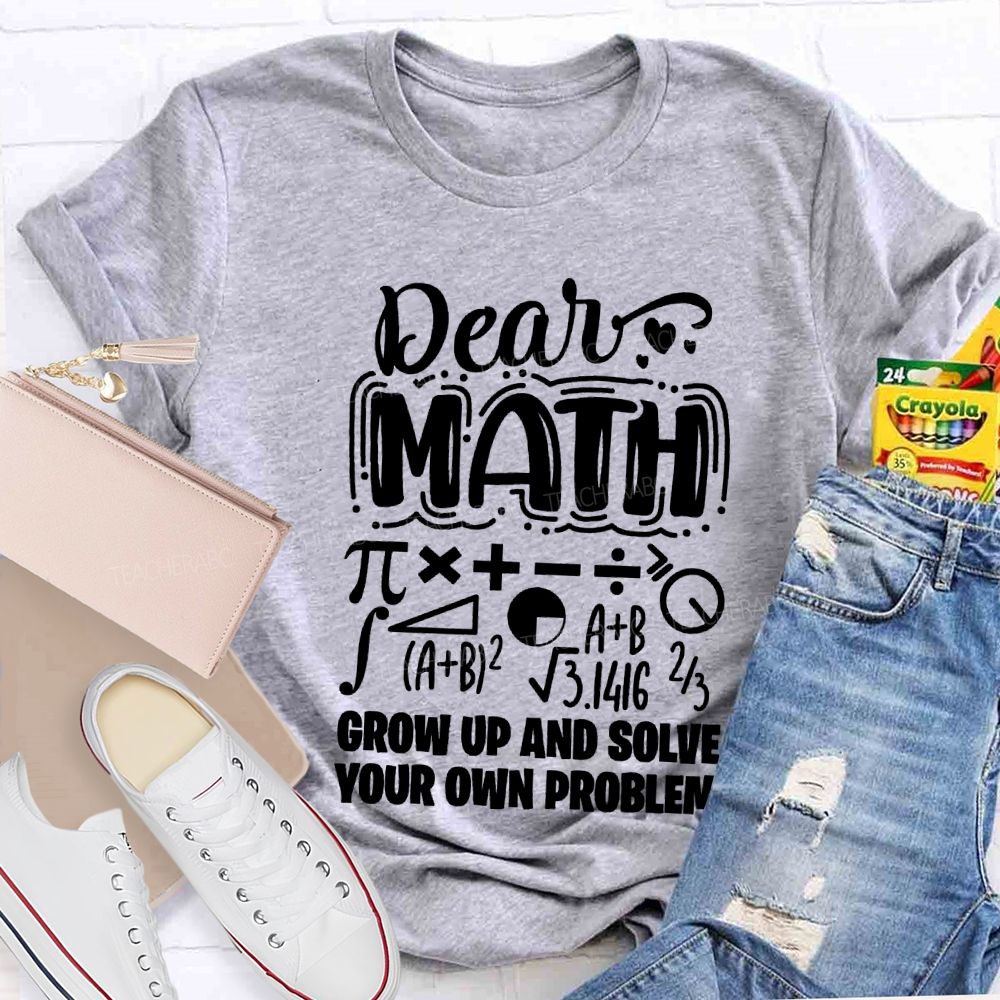 Dear Math Grow Up And Solve Your Own Problem T-shirt