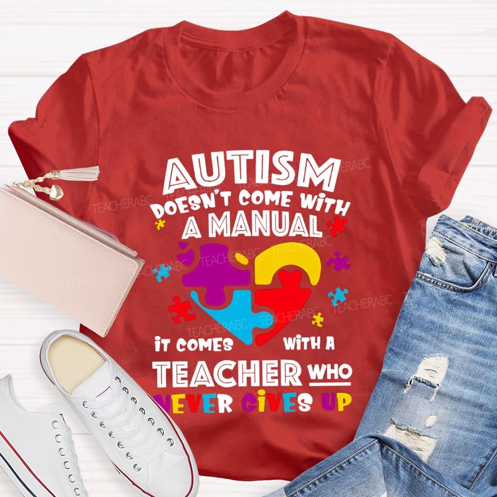 Autism Doesn'T Come With A Manual It Comes With A Teacher Who Never Gives Up T-shirt