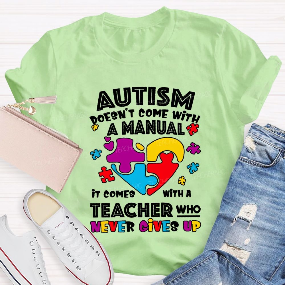 Autism Doesn'T Come With A Manual It Comes With A Teacher Who Never Gives Up T-shirt