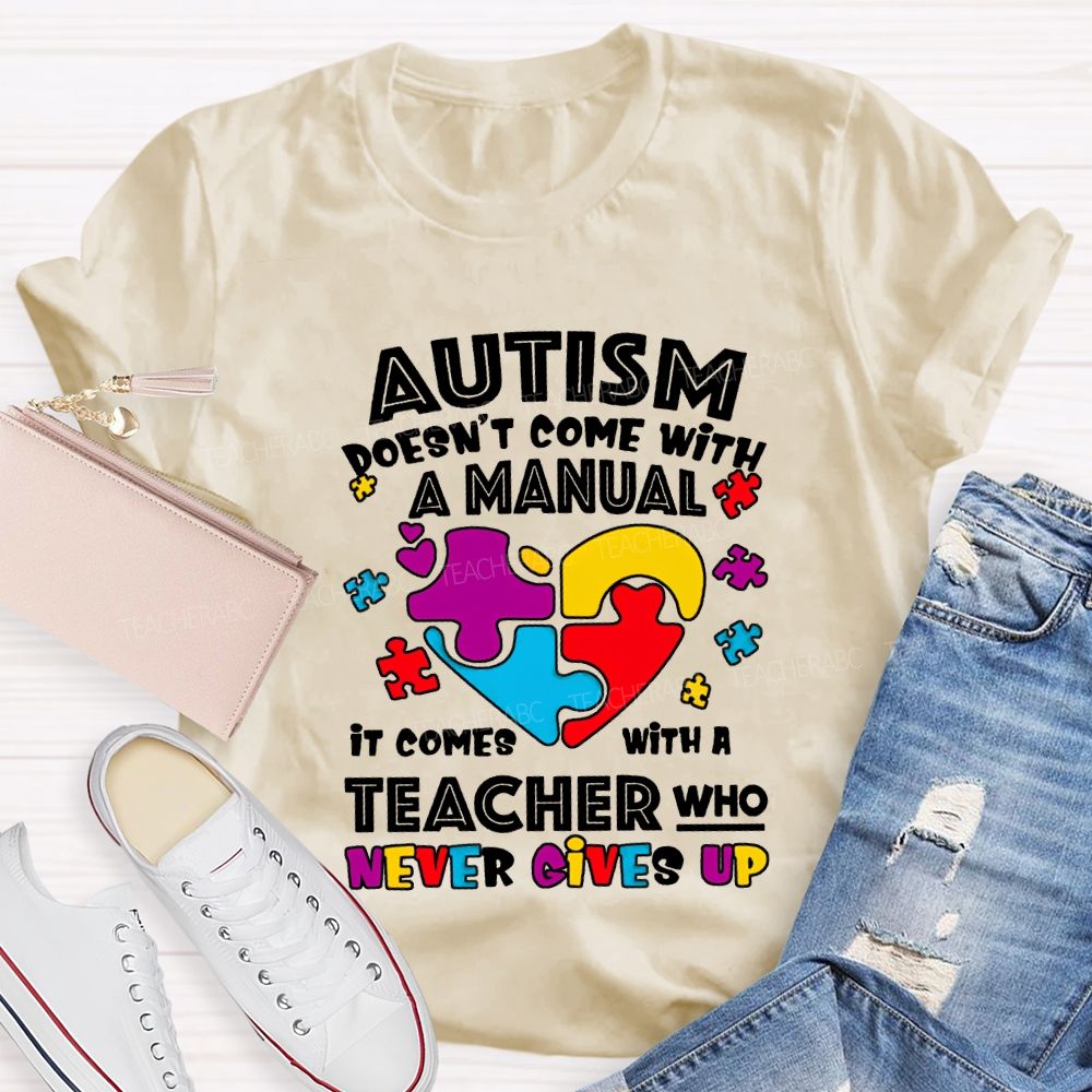 Autism Doesn'T Come With A Manual It Comes With A Teacher Who Never Gives Up T-shirt