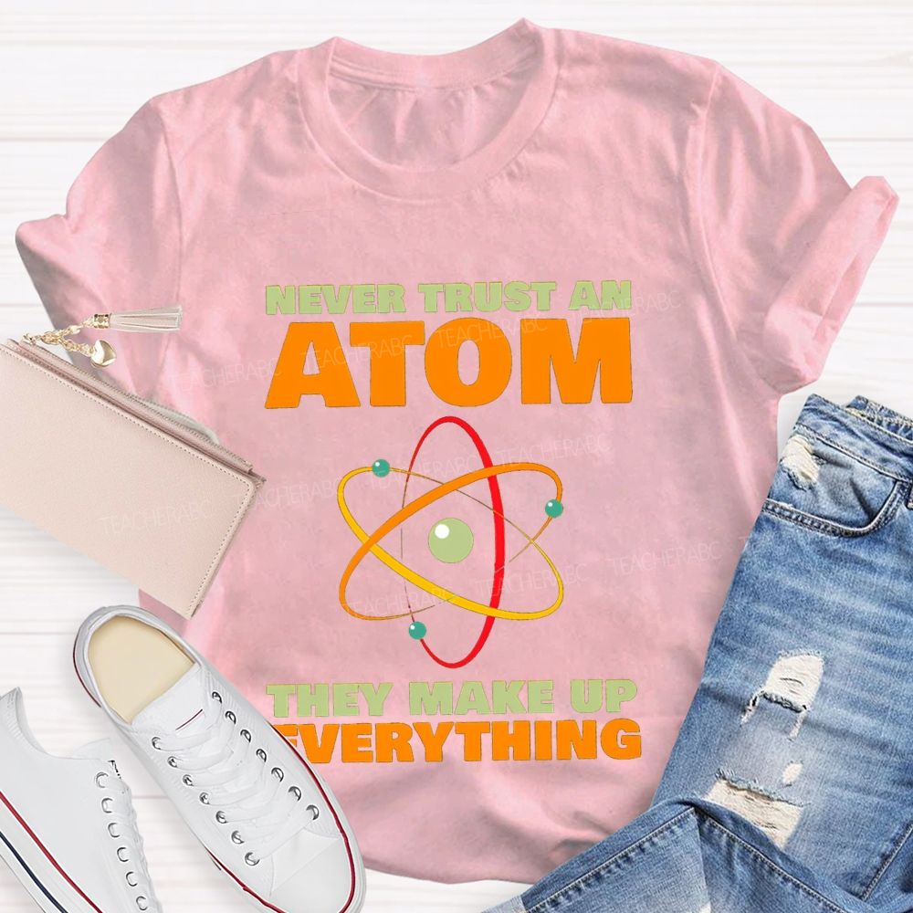 Never Trust An Atom They Make Up Everything Science Teacher T-shirt
