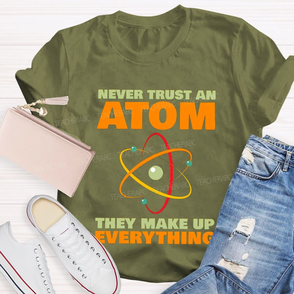 Never Trust An Atom They Make Up Everything Science Teacher T-shirt