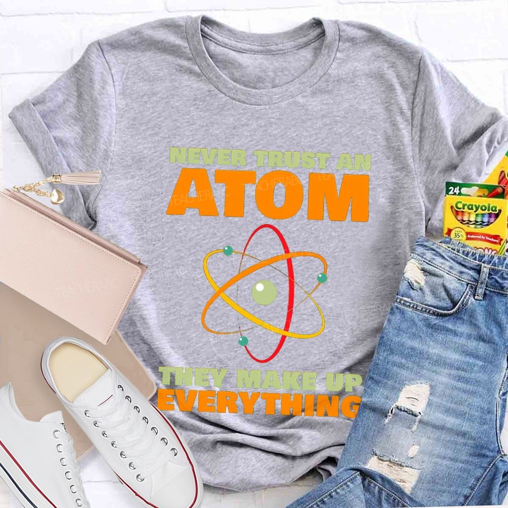 Never Trust An Atom They Make Up Everything Science Teacher T-shirt
