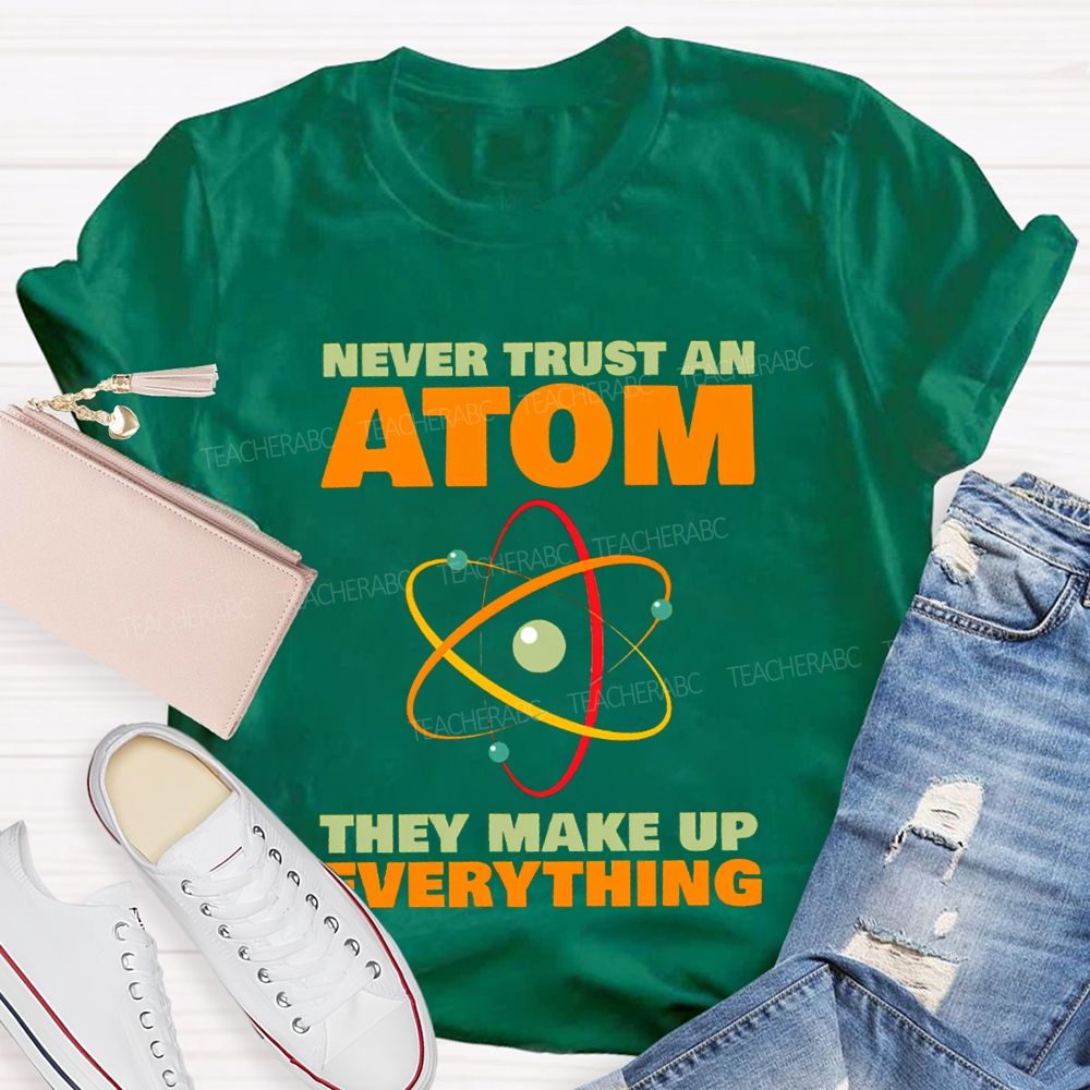 Never Trust An Atom They Make Up Everything Science Teacher T-shirt
