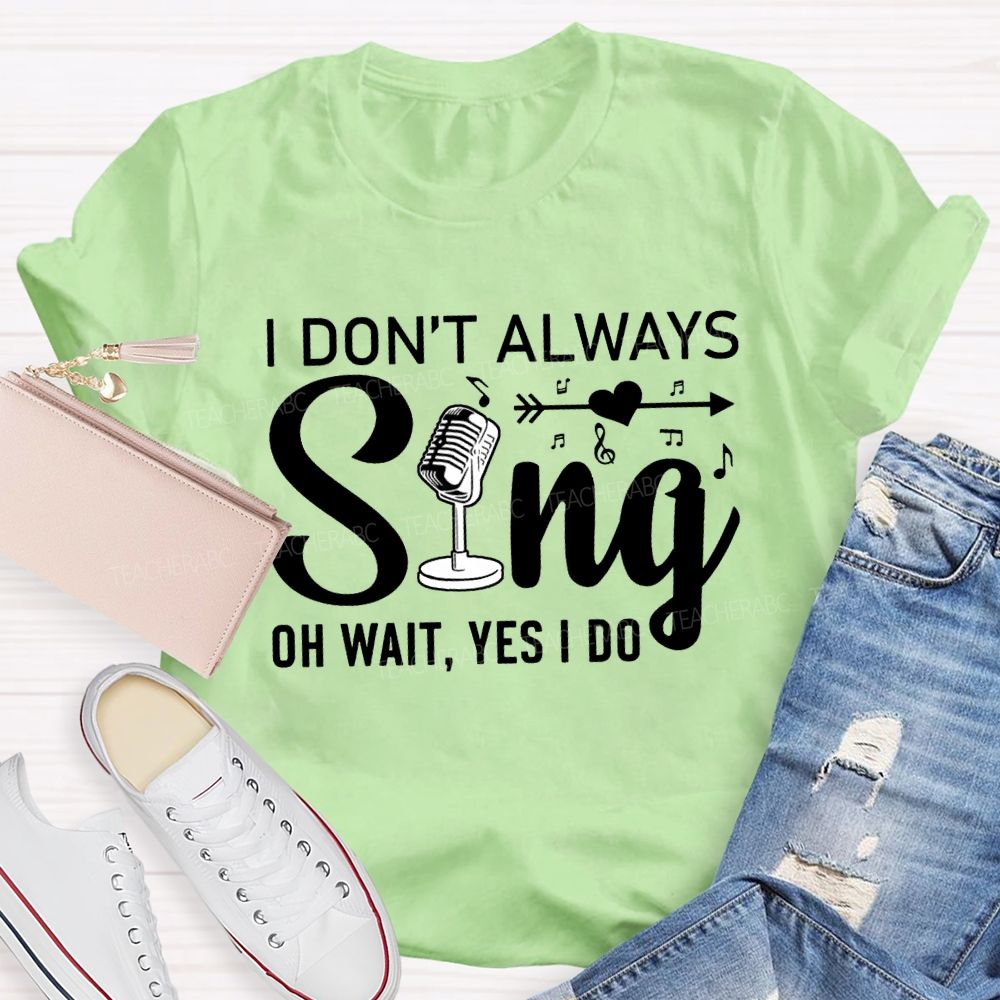 I Don'T Always Sing Oh Wait Yes I Do T-shirt