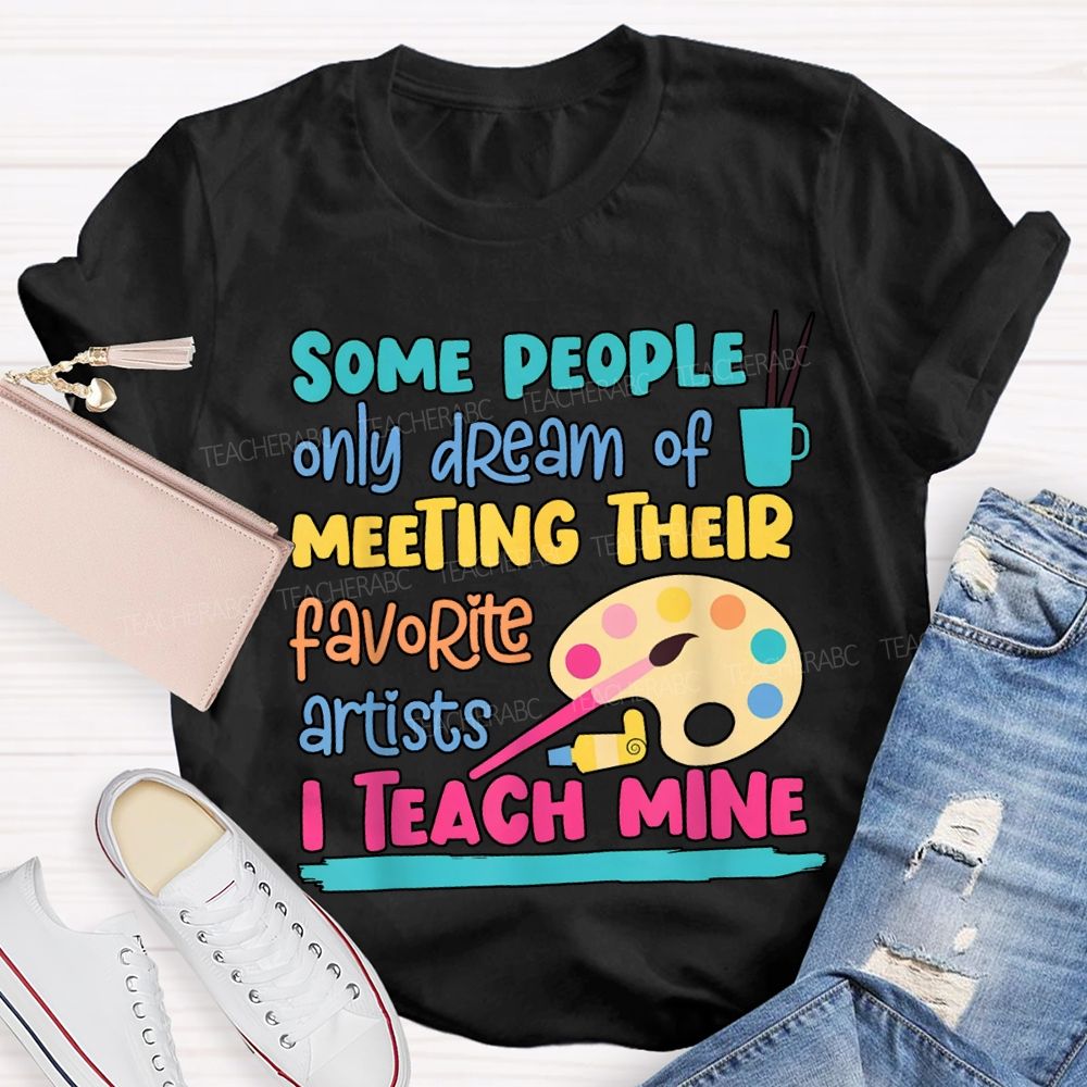 Some People Only Dream Of Meeting Their Favorite Artists I Teach Mine T-shirt